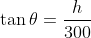 \tan\theta=\frac{h}{300}
