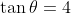 \tan\theta=4