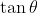 \tan\theta~=~\frac{\sin\theta}{\cos\theta}