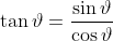 \tan\vartheta=\frac{\sin\vartheta}{\cos\vartheta}