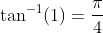 \tan^{-1}(1)=\frac{\pi}{4}