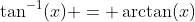 \tan^{-1}(x) = \arctan(x)