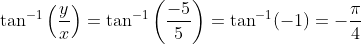 \tan^{-1}\left(\frac{y}{x}\right)=\tan^{-1}\left(\frac{-5}{5}\right)=\tan^{-1}(-1)=-\frac{\pi}{4}