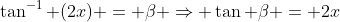 \tan^{-1} (2x) = \beta \Rightarrow \tan \beta = 2x