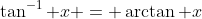 \tan^{-1} x = \arctan x