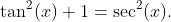 \tan^{2}(x)+1=\sec^{2}(x).