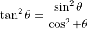 \tan^{2}\theta=\frac{\sin^{2}\theta}{\cos^{2} \theta}