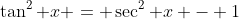 \tan^{2} x = \sec^{2} x - 1
