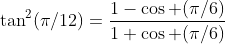 \tan^2(\pi/12)=\frac{1-\cos (\pi/6)}{1+\cos (\pi/6)}