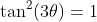 \tan^2(3\theta)=1~\iff~\tan(3\theta)=1 ~\vee~\tan(3\theta)=-1
