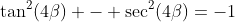 \tan^2(4\beta) - \sec^2(4\beta)=-1