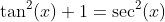 \tan^2(x)+1=\sec^2(x)