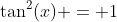 \tan^2(x) = 1