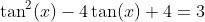 \tan^2(x)-4\tan(x)+4=3