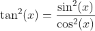 \tan^2(x)=\frac{\sin^2(x)}{\cos^2(x)}