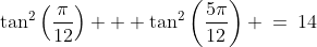 \text{Prove: }\;\tan^2\left(\frac{\pi}{12}\right) + \tan^2\left(\frac{5\pi}{12}\right) \:=\:14