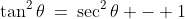 \tan^2\theta\:=\:\sec^2\theta - 1