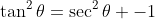 \tan^2\theta=\sec^2\theta -1