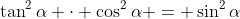 \tan^2{\alpha} \cdot \cos^2{\alpha} = \sin^2{\alpha}