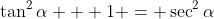 \tan^2{\alpha} + 1 = \sec^2{\alpha}