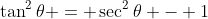\tan^2{\theta} = \sec^2{\theta} - 1