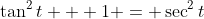 \tan^2{t} + 1 = \sec^2{t}