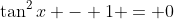 \tan^2{x} - 1 = 0