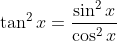 \tan^2{x}=\frac{\sin^2{x}}{\cos^2{x}}