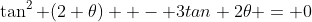 \tan^2 (2 \theta)  - 3tan 2\theta = 0