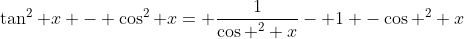 \tan^2 x - \cos^2 x= \frac{1}{\cos ^2 x}- 1 -\cos ^2 x