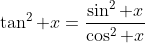 \tan^2 x=\frac{\sin^2 x}{\cos^2 x}