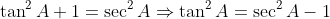 \tan^2A+1=\sec^2A\Rightarrow\tan^2A=\sec^2A-1