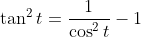 \tan^2t=\frac{1}{\cos^2t}-1