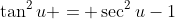 \tan^2u = \sec^2u-1