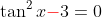 \tan^2x{\color{red}-}3=0