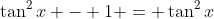 \tan^2x - 1 = \tan^2x