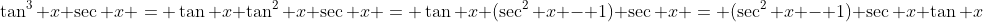 \tan^3 x \sec x = \tan x \tan^2 x \sec x = \tan x (\sec^2 x - 1) \sec x = (\sec^2 x - 1) \sec x \tan x