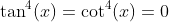 \tan^4(x)=\cot^4(x)=0