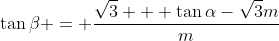 \tan{\beta} = \frac{\sqrt{3} + \tan{\alpha}-\sqrt{3}m}{m}