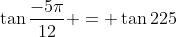 \tan{\frac{-5\pi}{12}} = \tan{225}