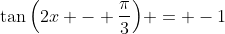 \tan{\left(2x - \frac{\pi}{3}\right)} = -1