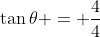 \tan{\theta} = \frac{4}{4}