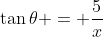 \tan{\theta} = \frac{5}{x}