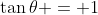 \tan{\theta} = 1