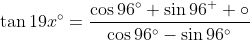 \tan{19x^{\circ}}=\dfrac{\cos{96^{\circ}}+\sin{96^  {\circ}}}{\cos{96^{\circ}}-\sin{96^{\circ}}}