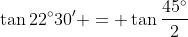 \tan{22^{\circ}30'} = \tan{\frac{45^{\circ}}{2}}