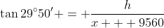 \tan{29^{\circ}50'} = \frac{h}{x + 9560}