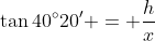 \tan{40^{\circ}20'} = \frac{h}{x}