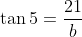 \tan{5}=\frac{21}{b}