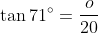 \tan{71^\circ}=\frac{o}{20}